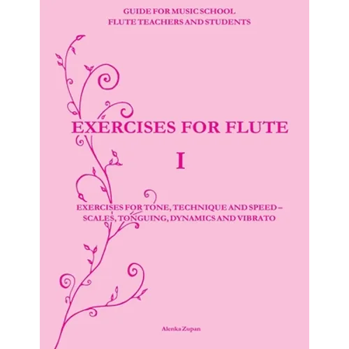 Exercises for Flute I: Exercises for tone, technique and speed - scales, tonguing, dynamics and vibrato