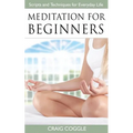 Meditation For Beginners: The Complete Handbook of Scripts and Techniques for Everyday Life
