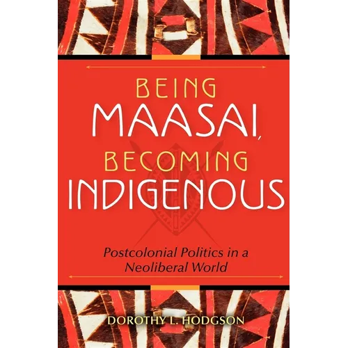 Being Maasai, Becoming Indigenous: Postcolonial Politics in a Neoliberal World