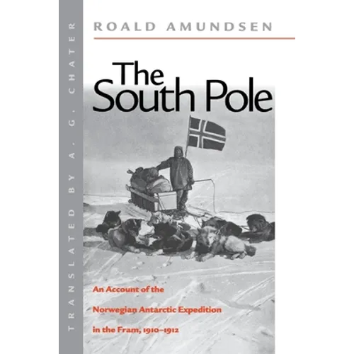 The South Pole: An Account of the Norwegian Antarctic Expedition in the FRAM, 1910-1912