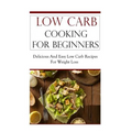 Low Carb Cooking for Beginners: Delicious and Easy Low Carb Recipes for Weight Loss