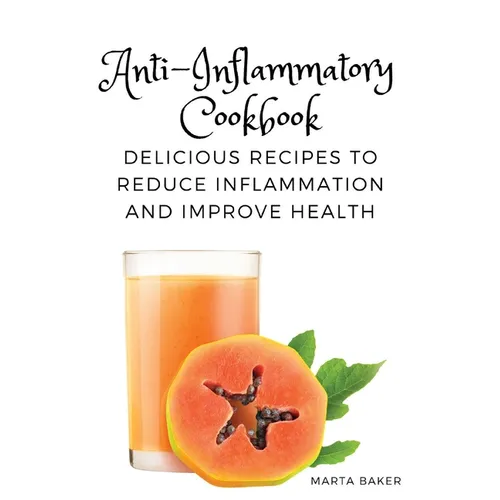 Anti-Inflammatory Cookbook: Delicious Recipes to Reduce Inflammation and Improve Health