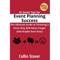 25 Quick Tips for Event Planning Success: The Ultimate Guide to Throwing a Party they Will Never Forget (And Maybe Even Envy)!