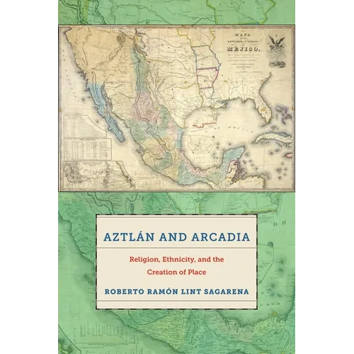 Aztlán and Arcadia: Religion, Ethnicity, and the Creation of Place