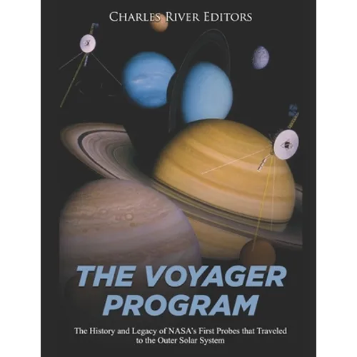 The Voyager Program: The History and Legacy of NASA's First Probes that Traveled to the Outer Solar System