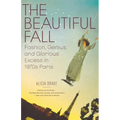 The Beautiful Fall: Fashion, Genius, and Glorious Excess in 1970s Paris
