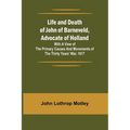 Life and Death of John of Barneveld, Advocate of Holland: with a view of the primary causes and movements of the Thirty Years' War, 1617