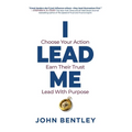 I Lead Me: Choose Your Action, Earn Their Trust, Lead With Purpose