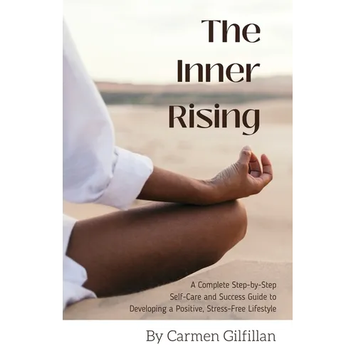 The Inner Rising: A Complete Step-By-Step Self-Care and Success Guide to Developing a Positive, Stress-Free Lifestyle