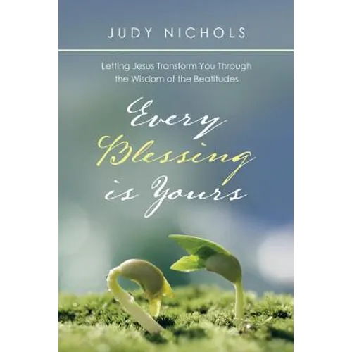 Every Blessing Is Yours: Letting Jesus Transform You Through the Wisdom of the Beatitudes