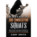 8 Weeks to 200 Consecutive Squats: Build a Strong Lower Body by Working Your Glutes, Quads, Lower Back, and Hamstrings