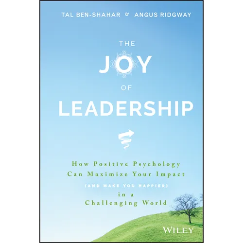 The Joy of Leadership: How Positive Psychology Can Maximize Your Impact (and Make You Happier) in a Challenging World
