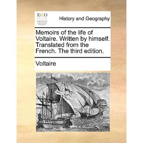 Memoirs of the Life of Voltaire. Written by Himself. Translated from the French. the Third Edition.