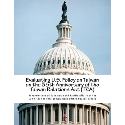 Evaluating U.S. Policy on Taiwan on the 35th Anniversary of the Taiwan Relations Act (TRA)