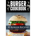 Burger Cookbook: Top 50 Burger Recipes (Using Meat, Chicken, Fish, Cheese, Veggies And Much More)