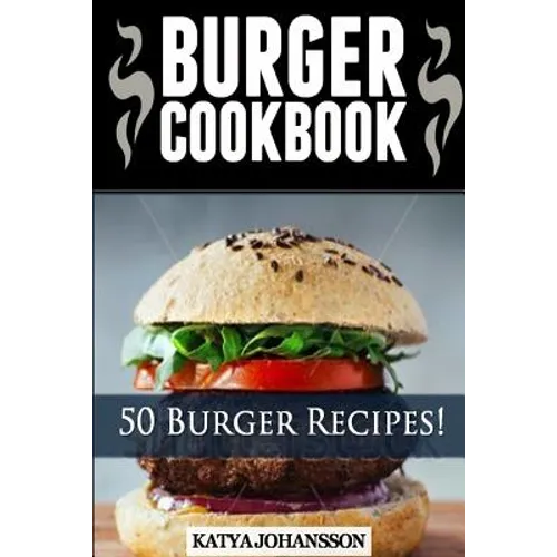 Burger Cookbook: Top 50 Burger Recipes (Using Meat, Chicken, Fish, Cheese, Veggies And Much More)