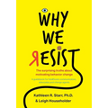 Why We Resist: The Surprising Truths about Behavior Change: A Guidebook for Healthcare Communicators, Advocates and Change Agents
