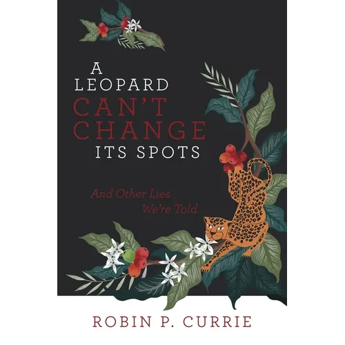 A Leopard Can't Change Its Spots: And Other Lies We'Re Told