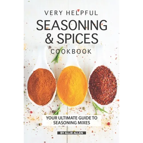 Very Helpful Seasoning & Spices Cookbook: Your Ultimate Guide to Seasoning Mixes