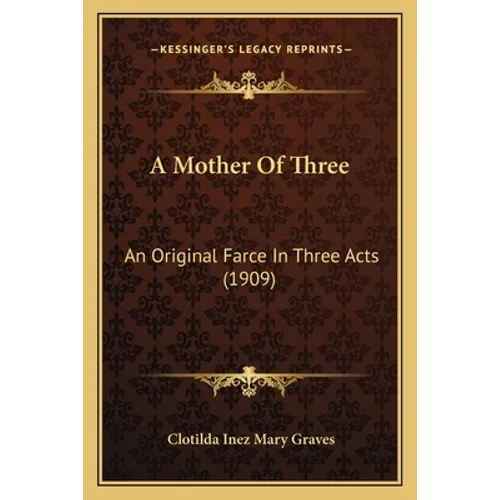 A Mother Of Three: An Original Farce In Three Acts (1909)