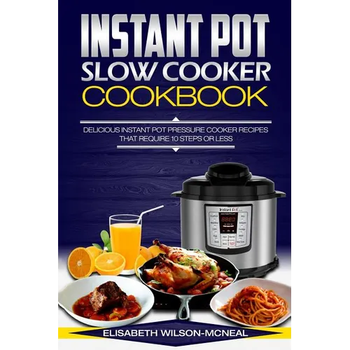 Instant Pot Slow Cooker Cookbook: Delicious Instant Pot Pressure Cooker Recipes That Require Ten Steps or Less