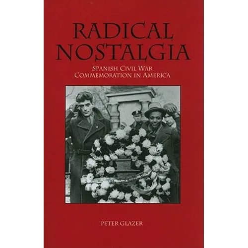 Radical Nostalgia: Spanish Civil War Commemoration in America
