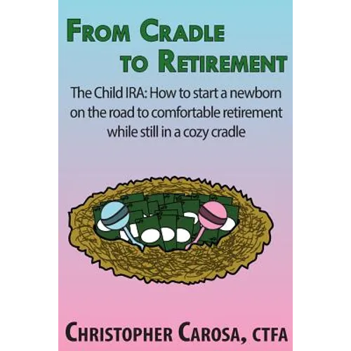 From Cradle to Retirement: The Child IRA: How to start a newborn on the road to comfortable retirement while still in a cozy cradle