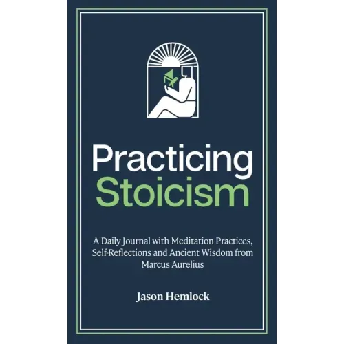 Practicing Stoicism: A Daily Journal with Meditation Practices, Self-Reflections and Ancient Wisdom from Marcus Aurelius