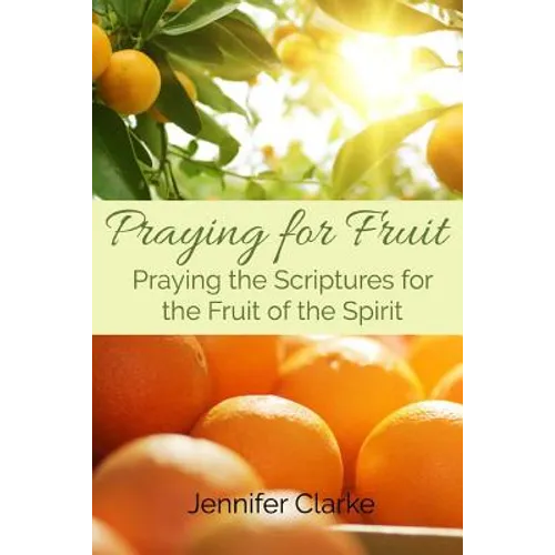 Praying for Fruit: Praying the Scriptures for the Fruit of the Spirit