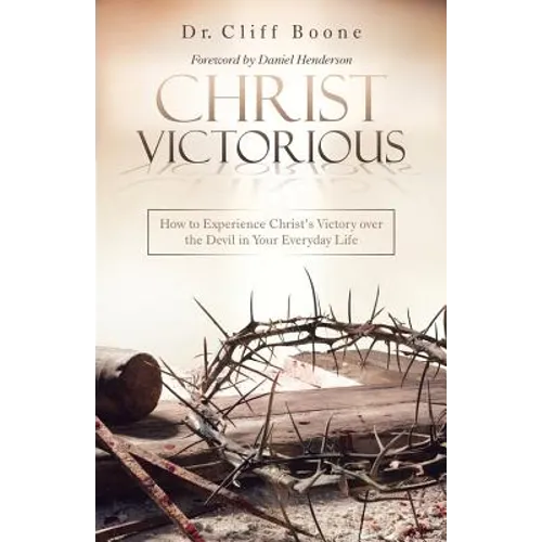Christ Victorious: How to Experience Christ'S Victory over the Devil in Your Everyday Life