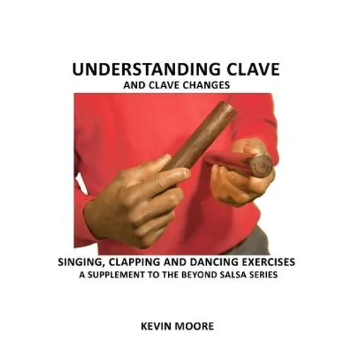 Understanding Clave and Clave Changes: Singing, Clapping and Dancing Exercises - A Supplement to the Beyond Salsa Series
