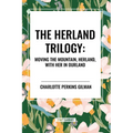 Herland Trilogy: Moving the Mountain, Herland, with Her in Ourland