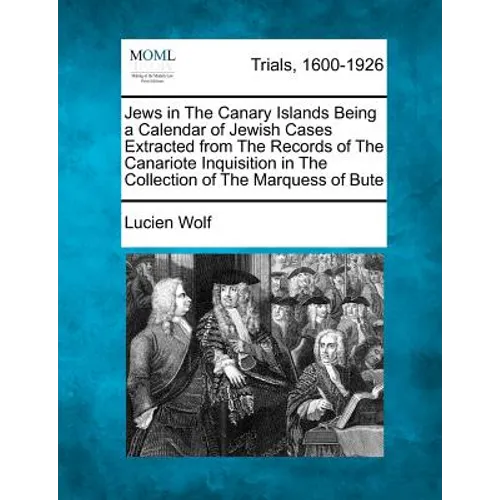 Jews in the Canary Islands Being a Calendar of Jewish Cases Extracted from the Records of the Canariote Inquisition in the Collection of the Marquess