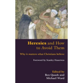 Heresies and How to Avoid Them: Why It Matters What Christians Believe
