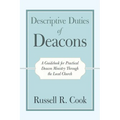 Descriptive Duties of Deacons: A Guidebook for Practical Deacon Ministry Through the Local Church