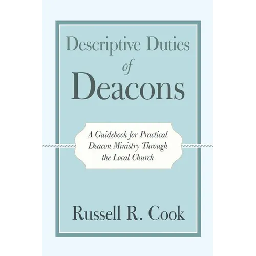 Descriptive Duties of Deacons: A Guidebook for Practical Deacon Ministry Through the Local Church