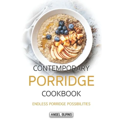 Contemporary Porridge Cookbook: Endless Porridge Possibilities