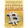 Mastering Bitcoin for Starters: Bitcoin and Cryptocurrency Technologies, Mining, Investing and Trading - Bitcoin Book 1, Blockchain, Wallet, Business