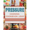Pressure Canning Cookbook 1500: The Best Guide with 1500 Days Bold, Fresh Flavors for Modern Recipes for Your Family