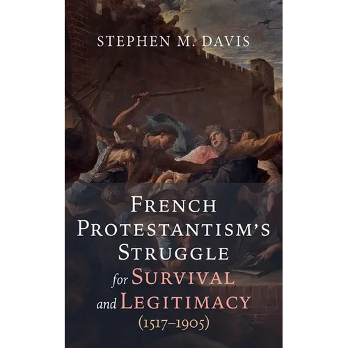 French Protestantism's Struggle for Survival and Legitimacy (1517-1905) - Hardcover