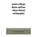 Counties of Morgan, Monroe, and Brown, Indiana. Historical and biographical