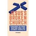Jesus's Broken Church: Reimagining Our Sunday Traditions from a New Testament Perspective