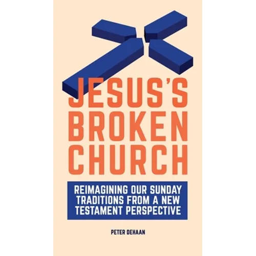 Jesus's Broken Church: Reimagining Our Sunday Traditions from a New Testament Perspective