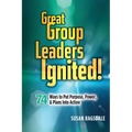 Great Group Leaders Ignited!: 74 Ways to Put Purpose, Power, & Plans Into Action