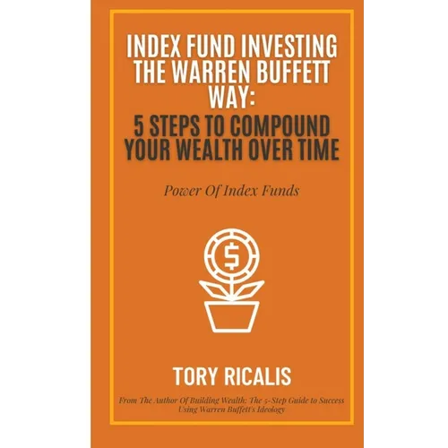 Index Fund Investing the Warren Buffett Way: 5 Steps to Compound Your Wealth Over Time