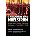 Through the Maelstrom: A Red Army Soldier's War on the Eastern Front, 1942-1945