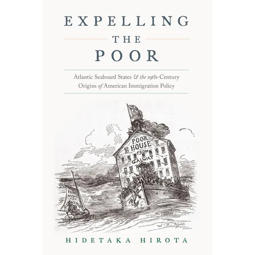 Expelling the Poor: Atlantic Seaboard States and the Nineteenth-Century Origins of American Immigration Policy