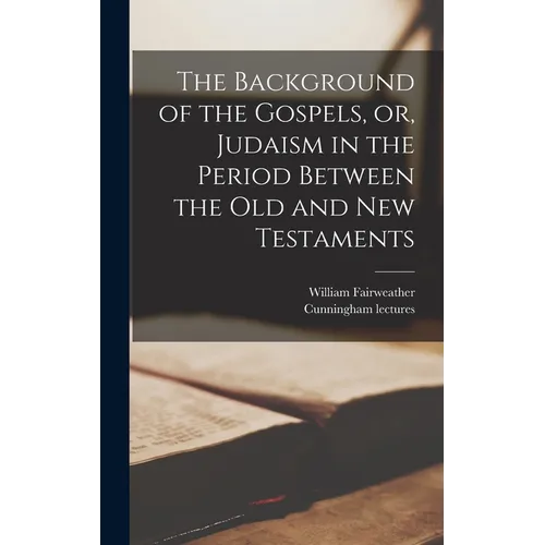 The Background of the Gospels, or, Judaism in the Period Between the Old and New Testaments