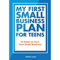 My First Small Business Plan for Teens: 10 Steps to Your First Small Business