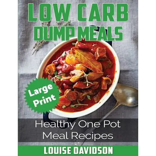 Low Carb Dump Meals ***Large Print Edition***: Healthy One Pot Meal Recipes